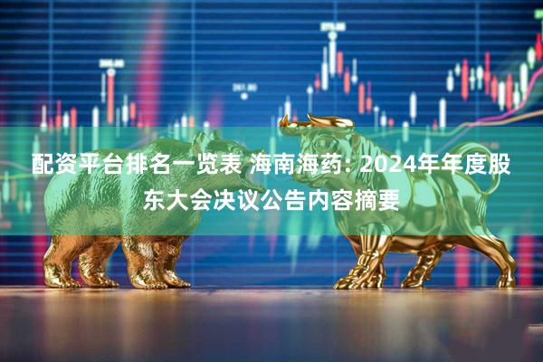配资平台排名一览表 海南海药: 2024年年度股东大会决议公告内容摘要