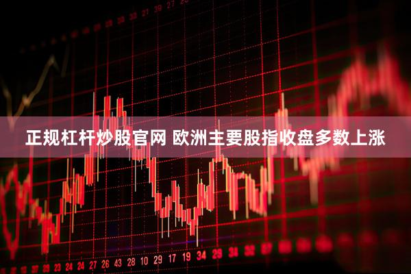 正规杠杆炒股官网 欧洲主要股指收盘多数上涨