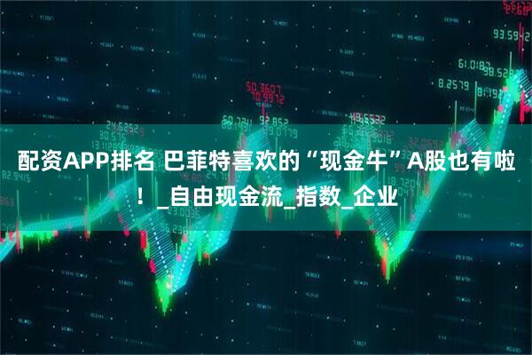 配资APP排名 巴菲特喜欢的“现金牛”A股也有啦！_自由现金流_指数_企业
