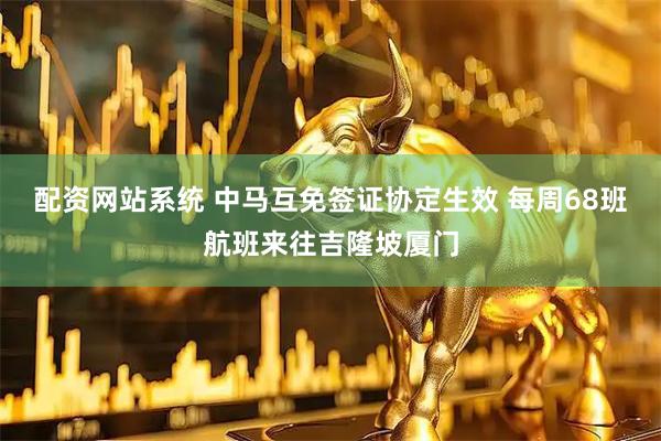 配资网站系统 中马互免签证协定生效 每周68班航班来往吉隆坡厦门