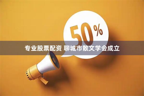 专业股票配资 聊城市散文学会成立