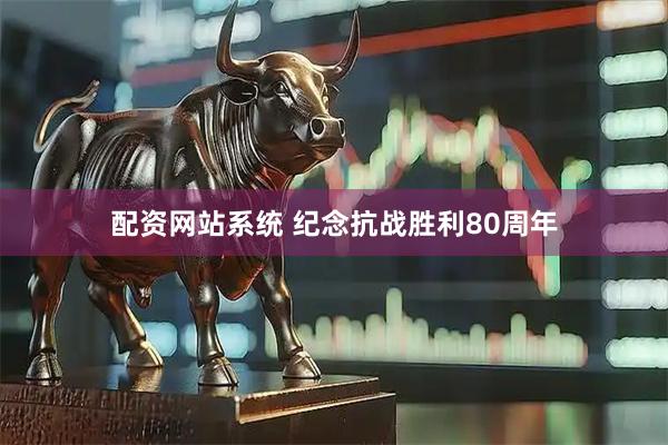 配资网站系统 纪念抗战胜利80周年