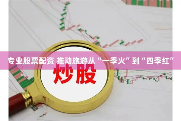 专业股票配资 推动旅游从“一季火”到“四季红”