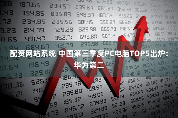 配资网站系统 中国第三季度PC电脑TOP5出炉：华为第二