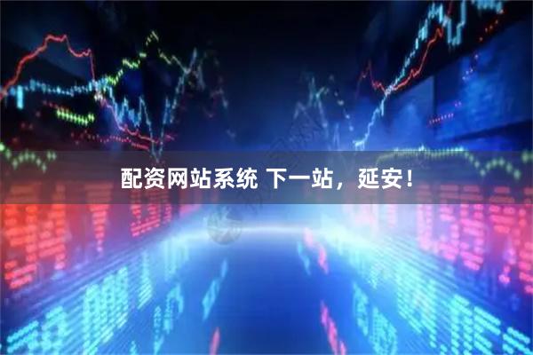 配资网站系统 下一站，延安！