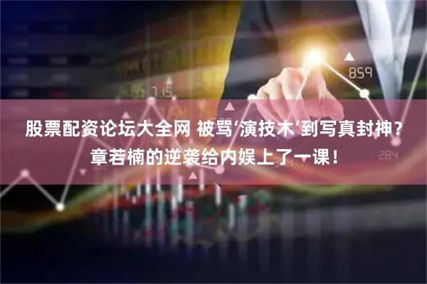 股票配资论坛大全网 被骂‘演技木’到写真封神？章若楠的逆袭给内娱上了一课！