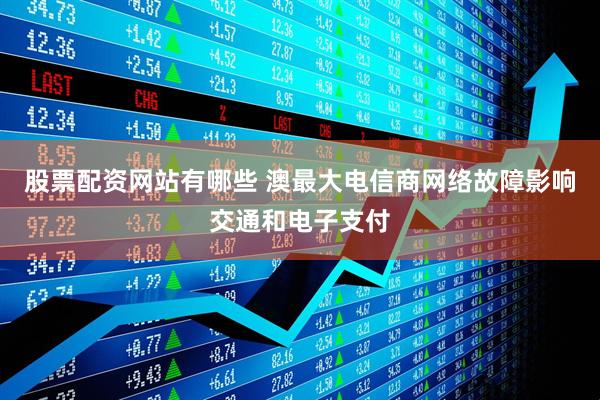 股票配资网站有哪些 澳最大电信商网络故障影响交通和电子支付