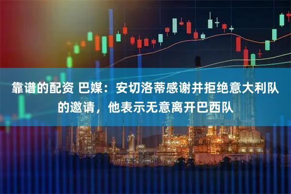 靠谱的配资 巴媒:安切洛蒂感谢并拒绝意大利队的邀请,他表示无意离开巴西队