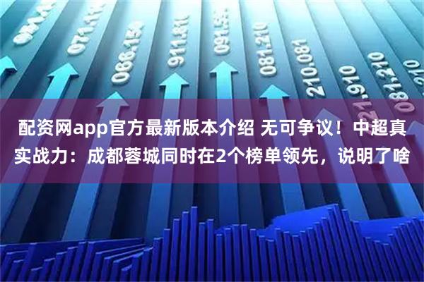 配资网app官方最新版本介绍 无可争议！中超真实战力：成都蓉城同时在2个榜单领先，说明了啥